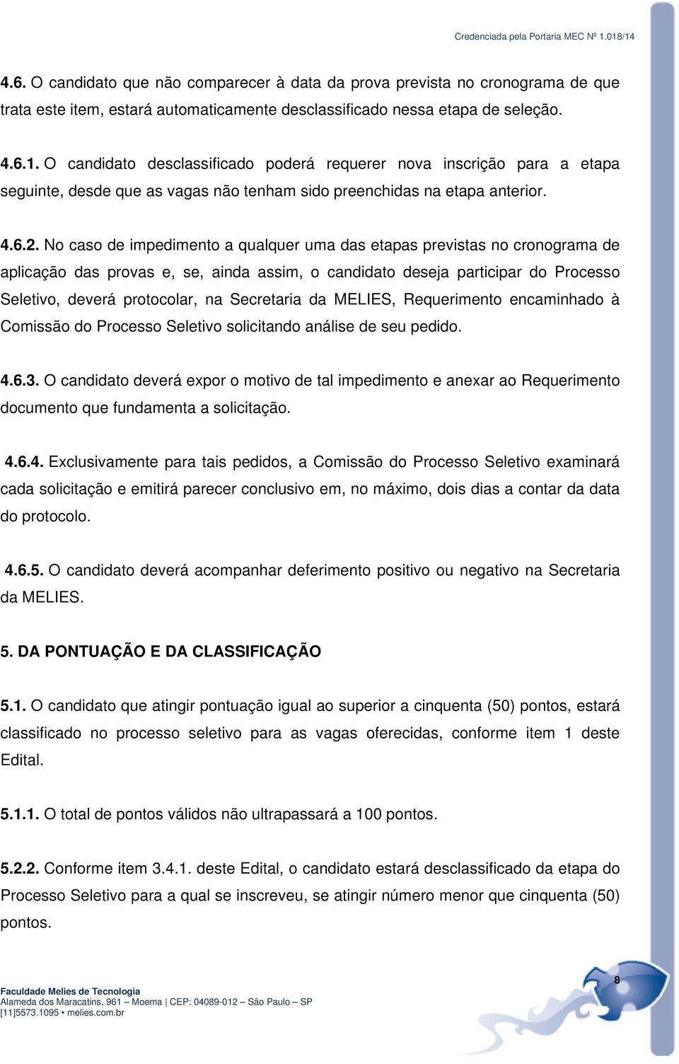 No caso de impedimento a qualquer uma das etapas previstas no cronograma de aplicação das provas e, se, ainda assim, o candidato deseja participar do Processo Seletivo, deverá protocolar, na