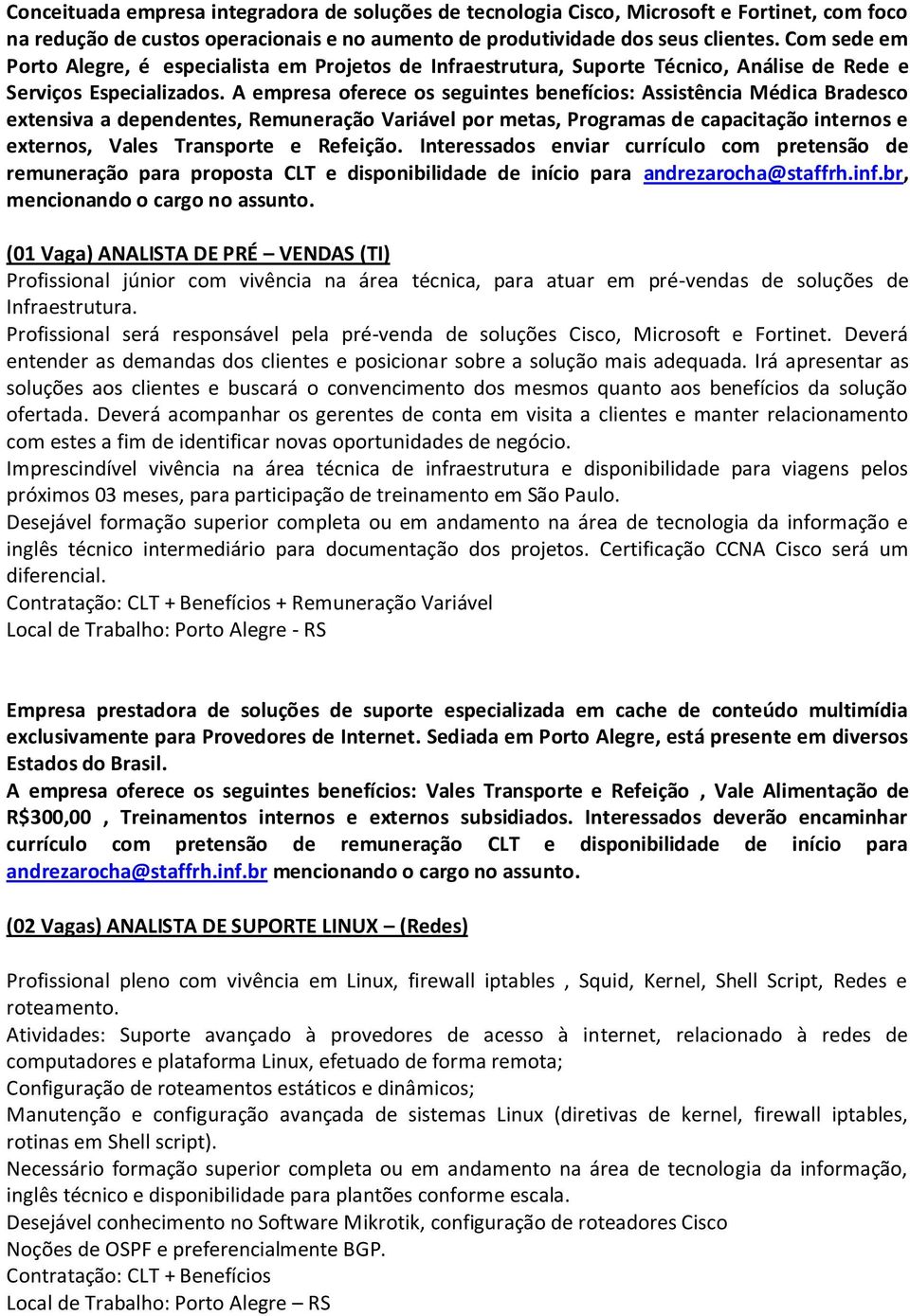 A empresa oferece os seguintes benefícios: Assistência Médica Bradesco extensiva a dependentes, Remuneração Variável por metas, Programas de capacitação internos e externos, Vales Transporte e