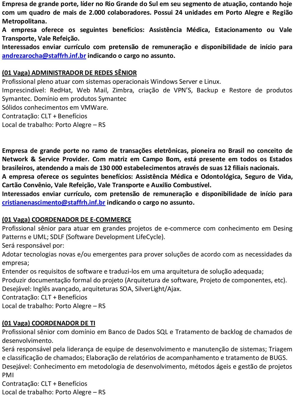 Interessados enviar currículo com pretensão de remuneração e disponibilidade de início para andrezarocha@staffrh.inf.br indicando o cargo no assunto.