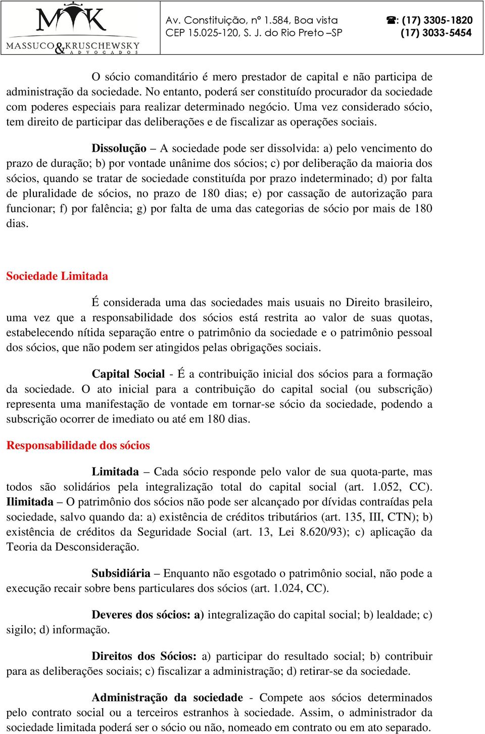 Uma vez considerado sócio, tem direito de participar das deliberações e de fiscalizar as operações sociais.