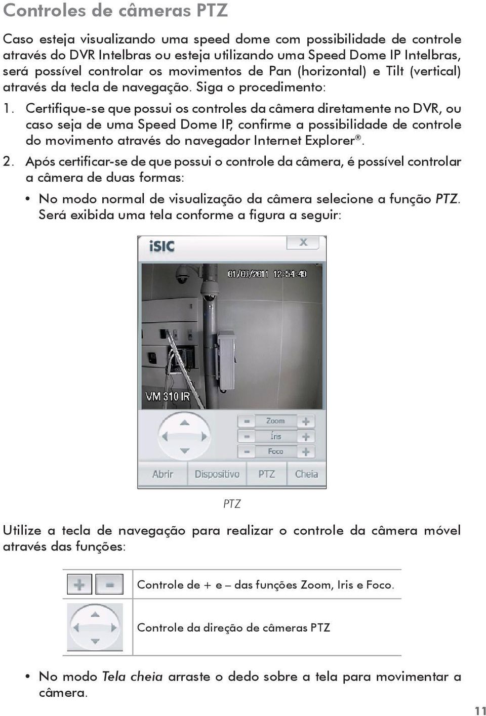 Certifique-se que possui os controles da câmera diretamente no DVR, ou caso seja de uma Speed Dome IP, confirme a possibilidade de controle do movimento através do navegador Internet Explorer. 2.