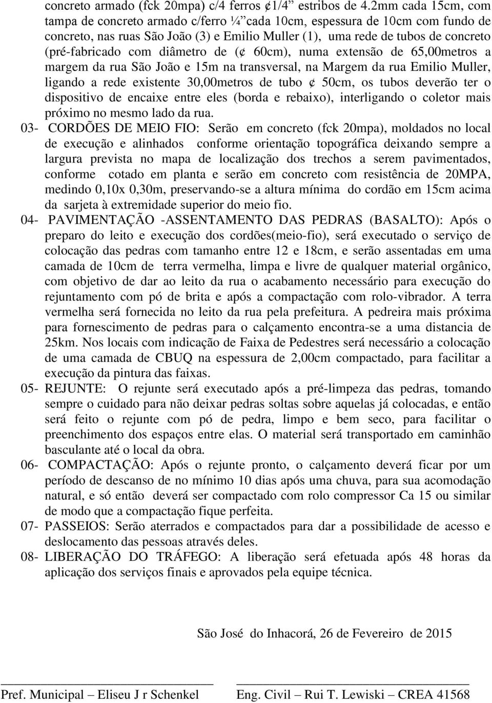 diâmetro de ( 60cm), numa extensão de 65,00metros a margem da rua São João e 15m na transversal, na Margem da rua Emilio Muller, ligando a rede existente 30,00metros de tubo 50cm, os tubos deverão