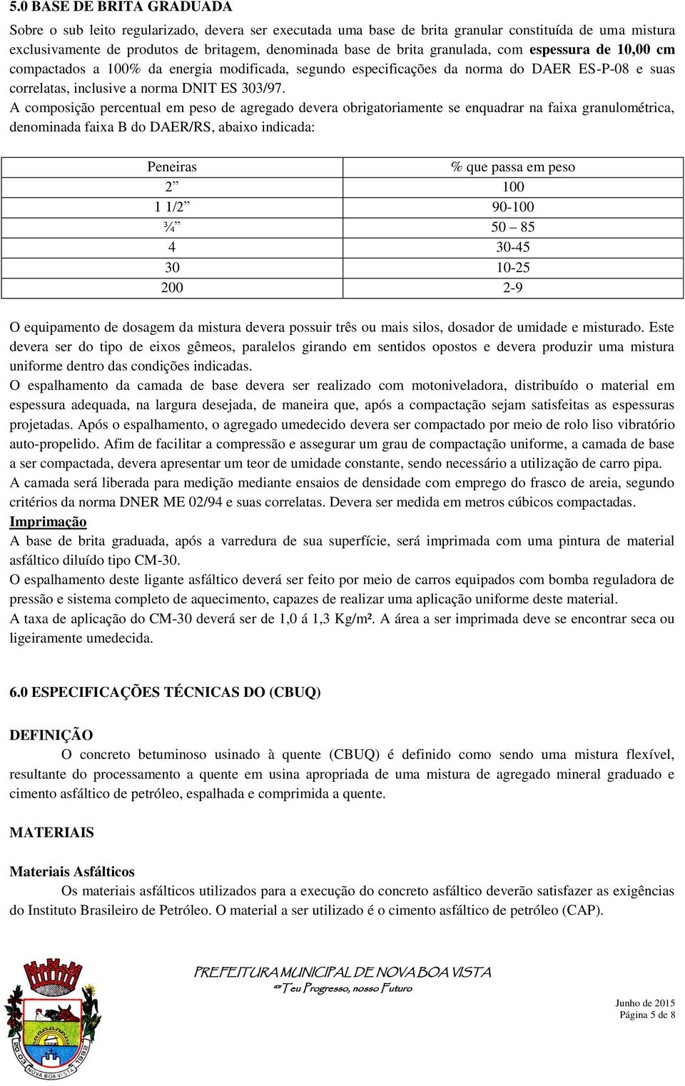 A composição percentual em peso de agregado devera obrigatoriamente se enquadrar na faixa granulométrica, denominada faixa B do DAER/RS, abaixo indicada: Peneiras % que passa em peso 2 100 1 1/2