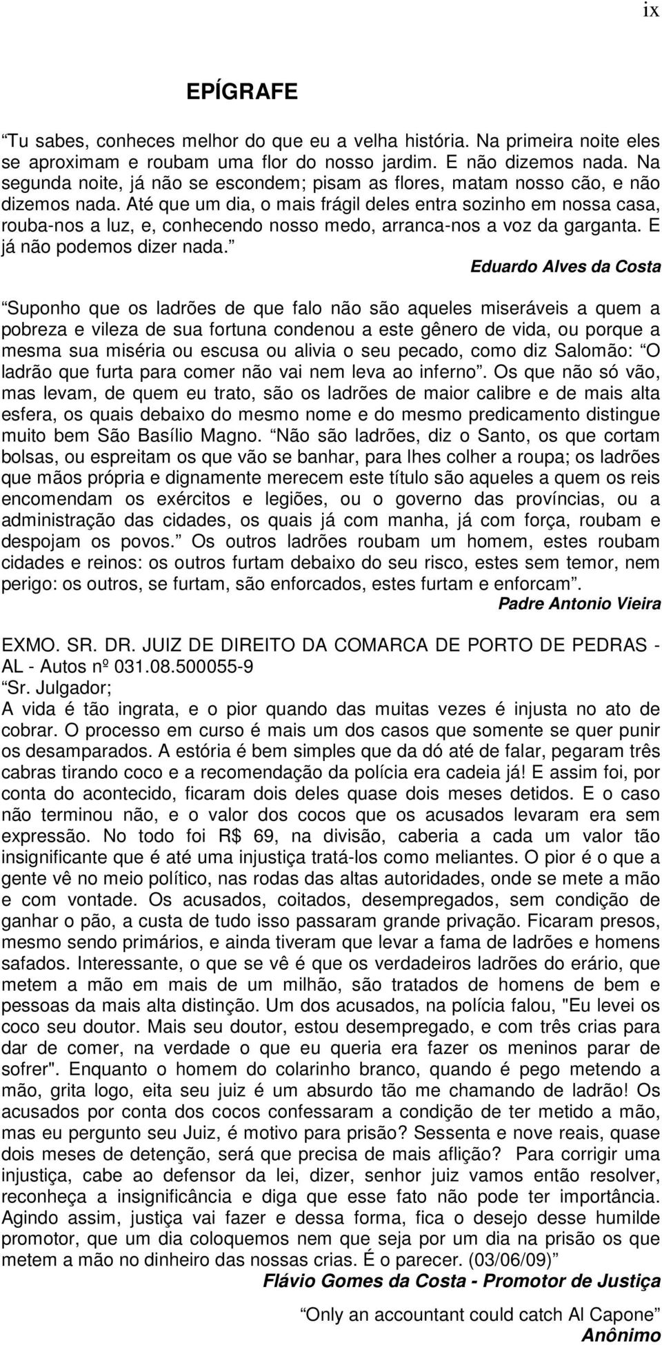 Até que um dia, o mais frágil deles entra sozinho em nossa casa, rouba-nos a luz, e, conhecendo nosso medo, arranca-nos a voz da garganta. E já não podemos dizer nada.