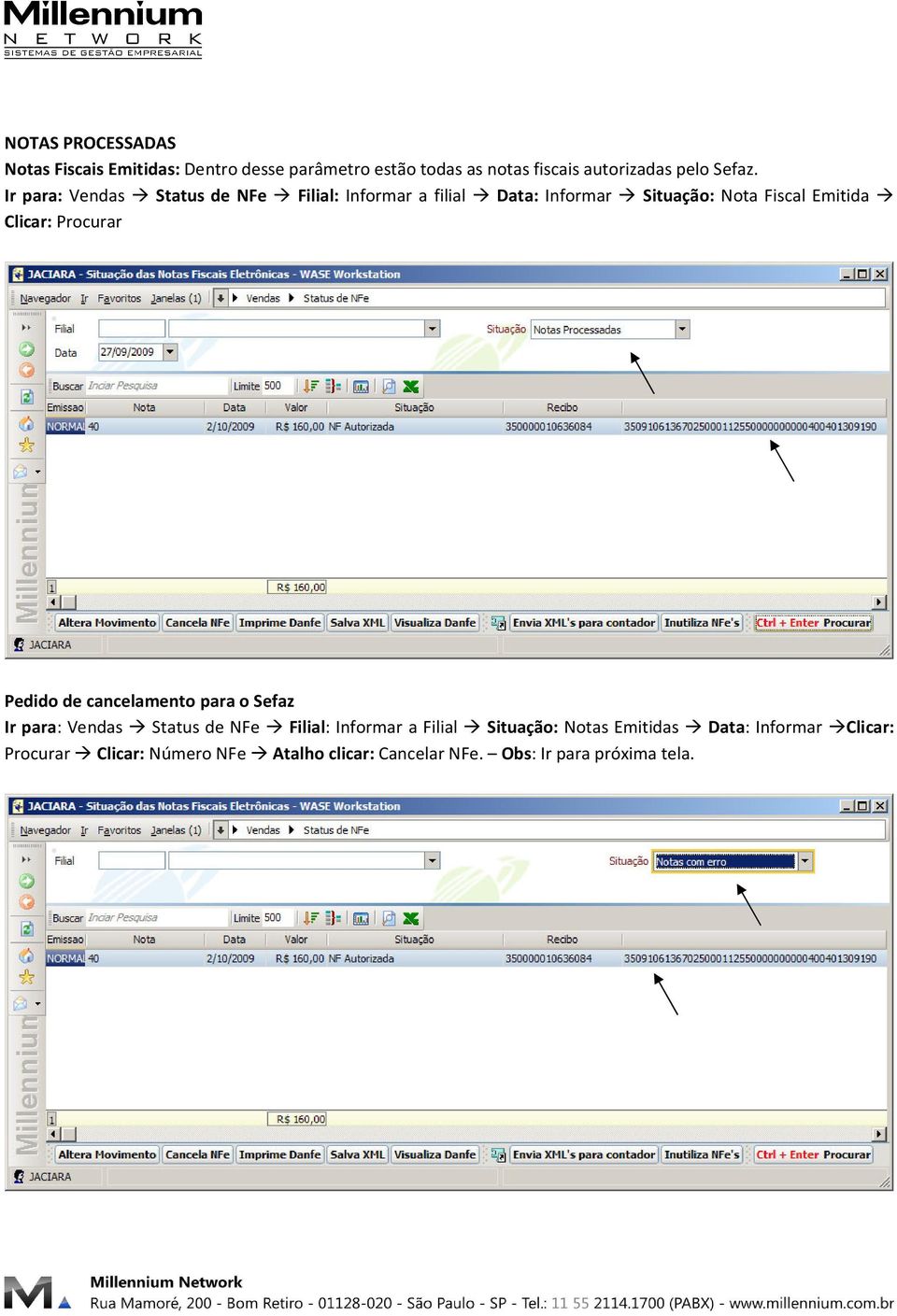 Ir para: Vendas Status de NFe Filial: Informar a filial Data: Informar Situação: Nota Fiscal Emitida Clicar: