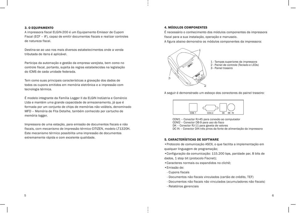 A figura abaixo demonstra os módulos componentes da impressora: Destina-se ao uso nos mais diversos estabelecimentos onde a venda tributada de itens é aplicável.