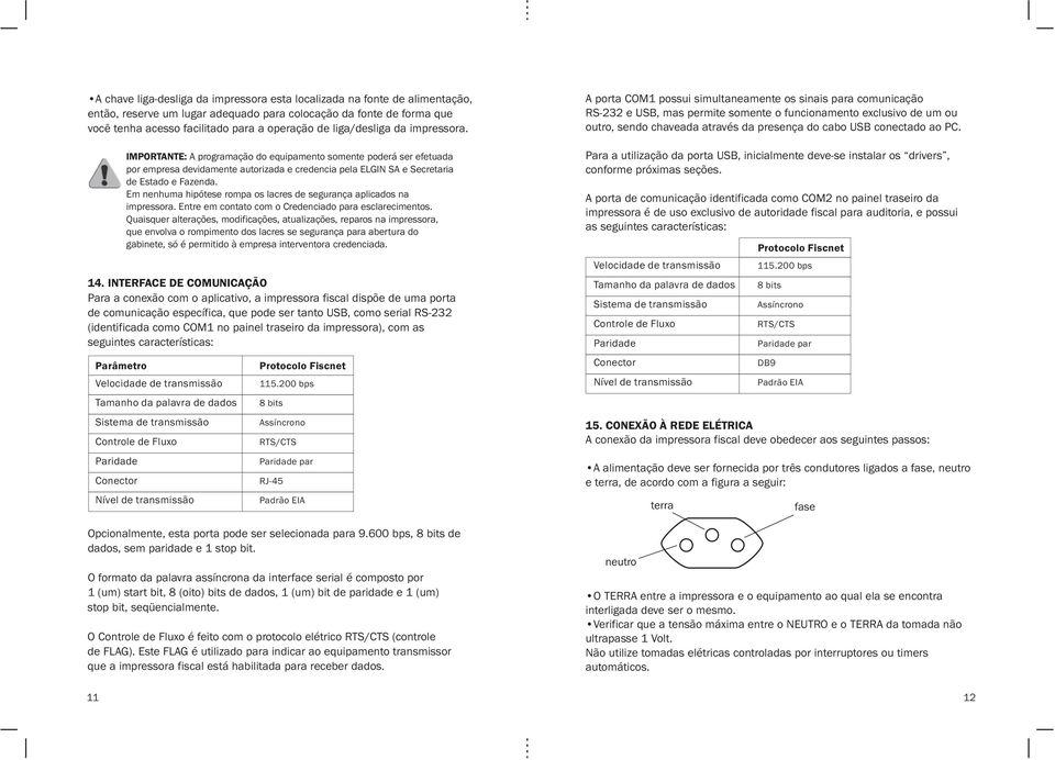 Em nenhuma hipótese rompa os lacres de segurança aplicados na impressora. Entre em contato com o Credenciado para esclarecimentos.