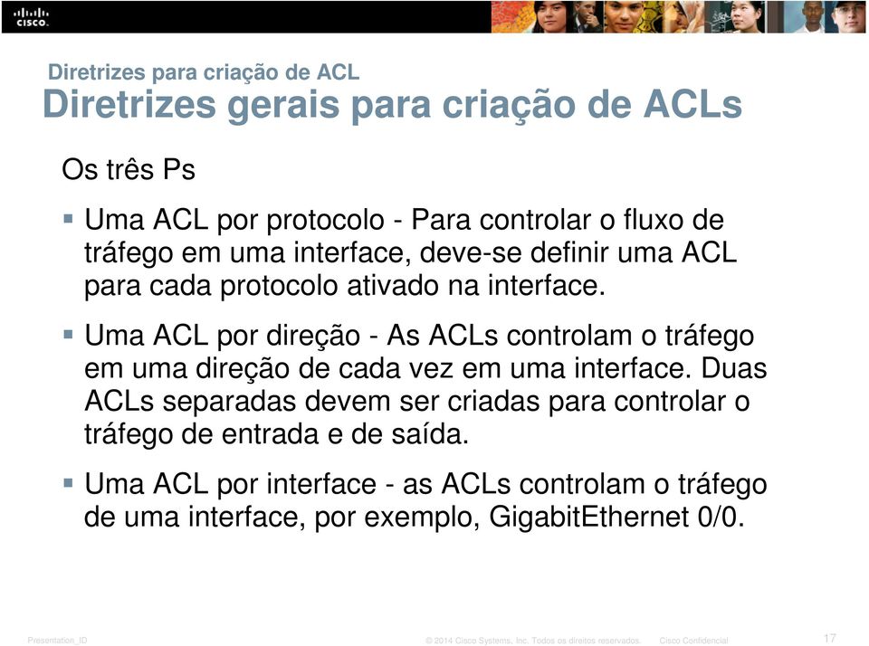 Uma ACL por direção - As ACLs controlam o tráfego em uma direção de cada vez em uma interface.