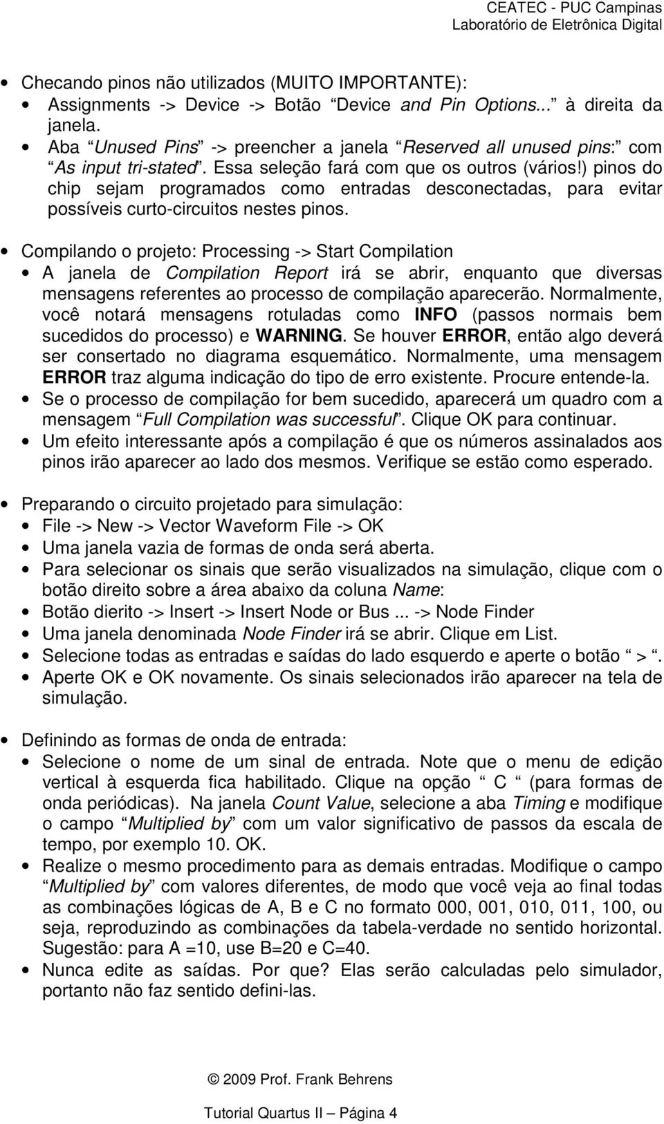 ) pinos do chip sejam programados como entradas desconectadas, para evitar possíveis curto-circuitos nestes pinos.