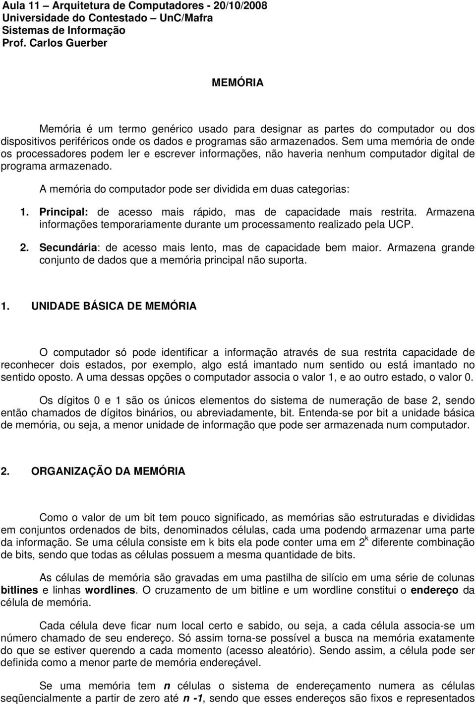 Sem uma memória de onde os processadores podem ler e escrever informações, não haveria nenhum computador digital de programa armazenado.