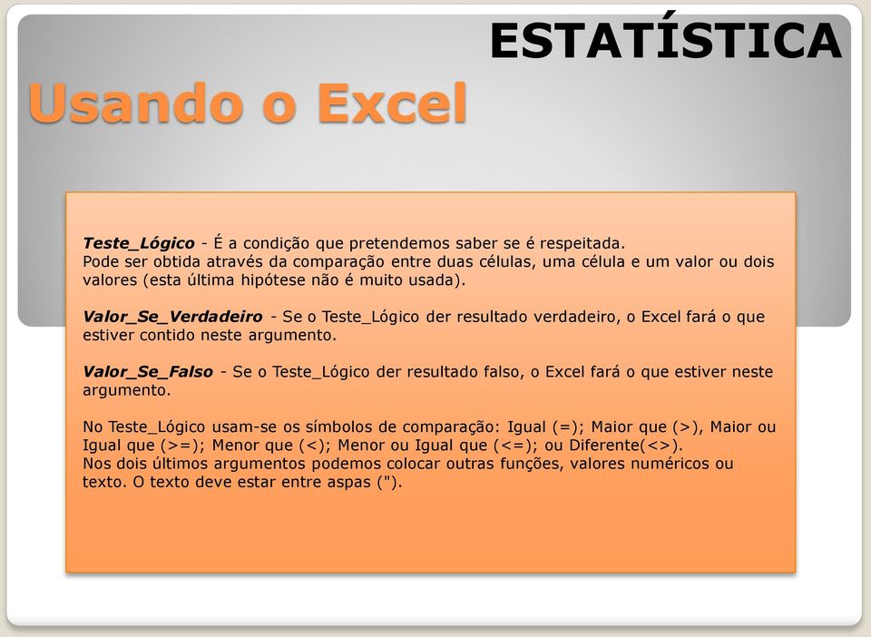 Valor_Se_Verdadeiro - Se o Teste_Lógico der resultado verdadeiro, o Excel fará o que estiver contido neste argumento.