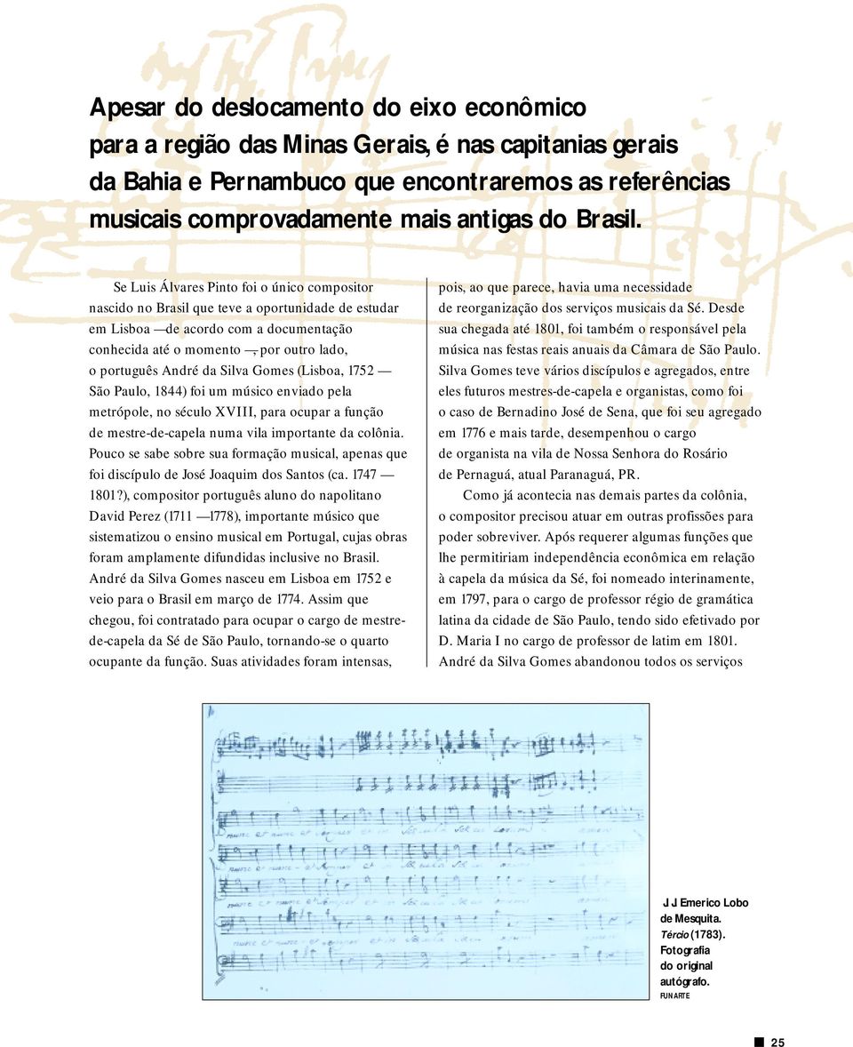 Silva Gomes (Lisboa, 1752 São Paulo, 1844) foi um músico enviado pela metrópole, no século XVIII, para ocupar a função de mestre-de-capela numa vila importante da colônia.