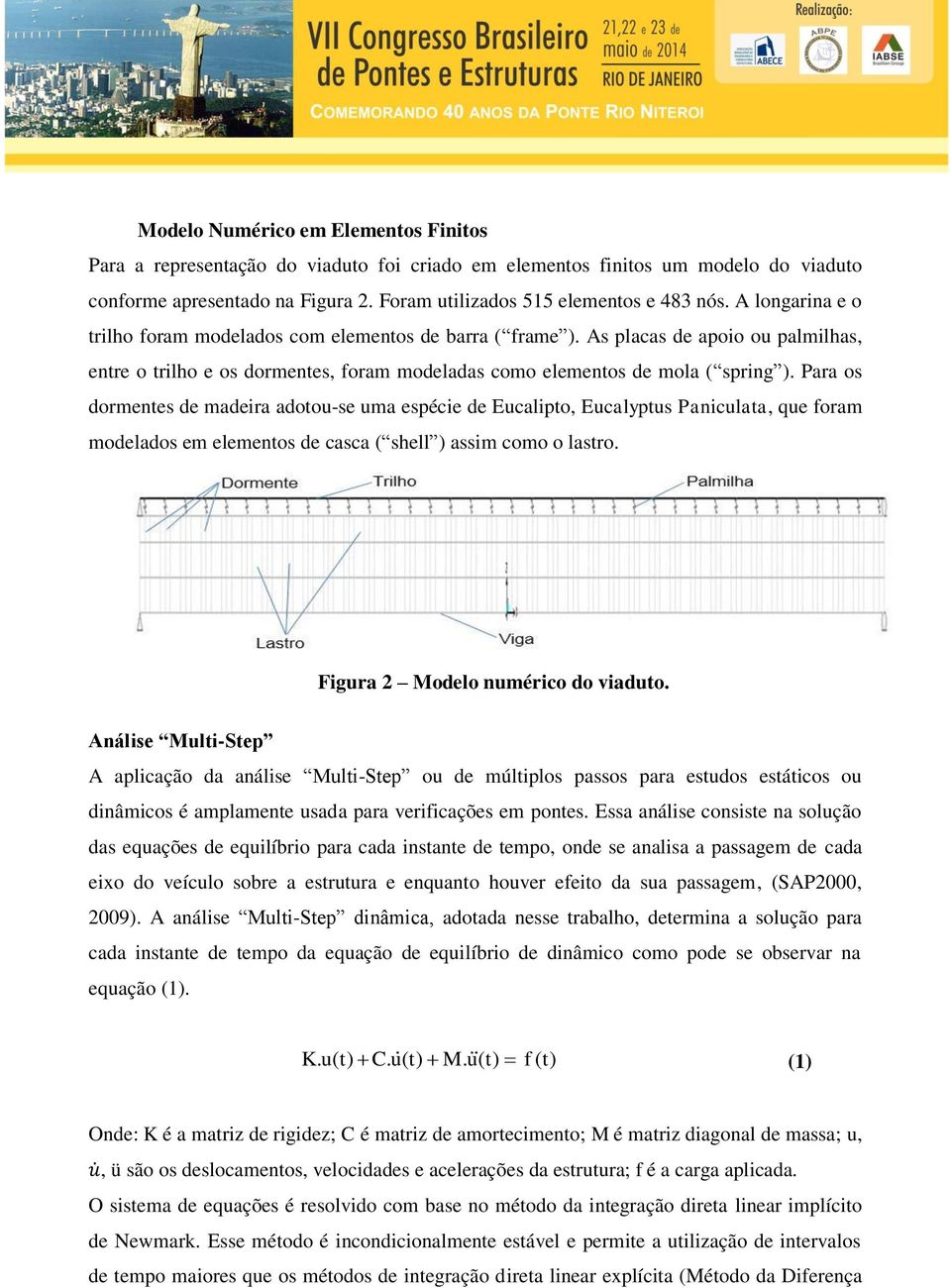 Para os dormentes de madeira adotou-se uma espécie de Eucalipto, Eucalyptus Paniculata, que foram modelados em elementos de casca ( shell ) assim como o lastro. Figura 2 Modelo numérico do viaduto.