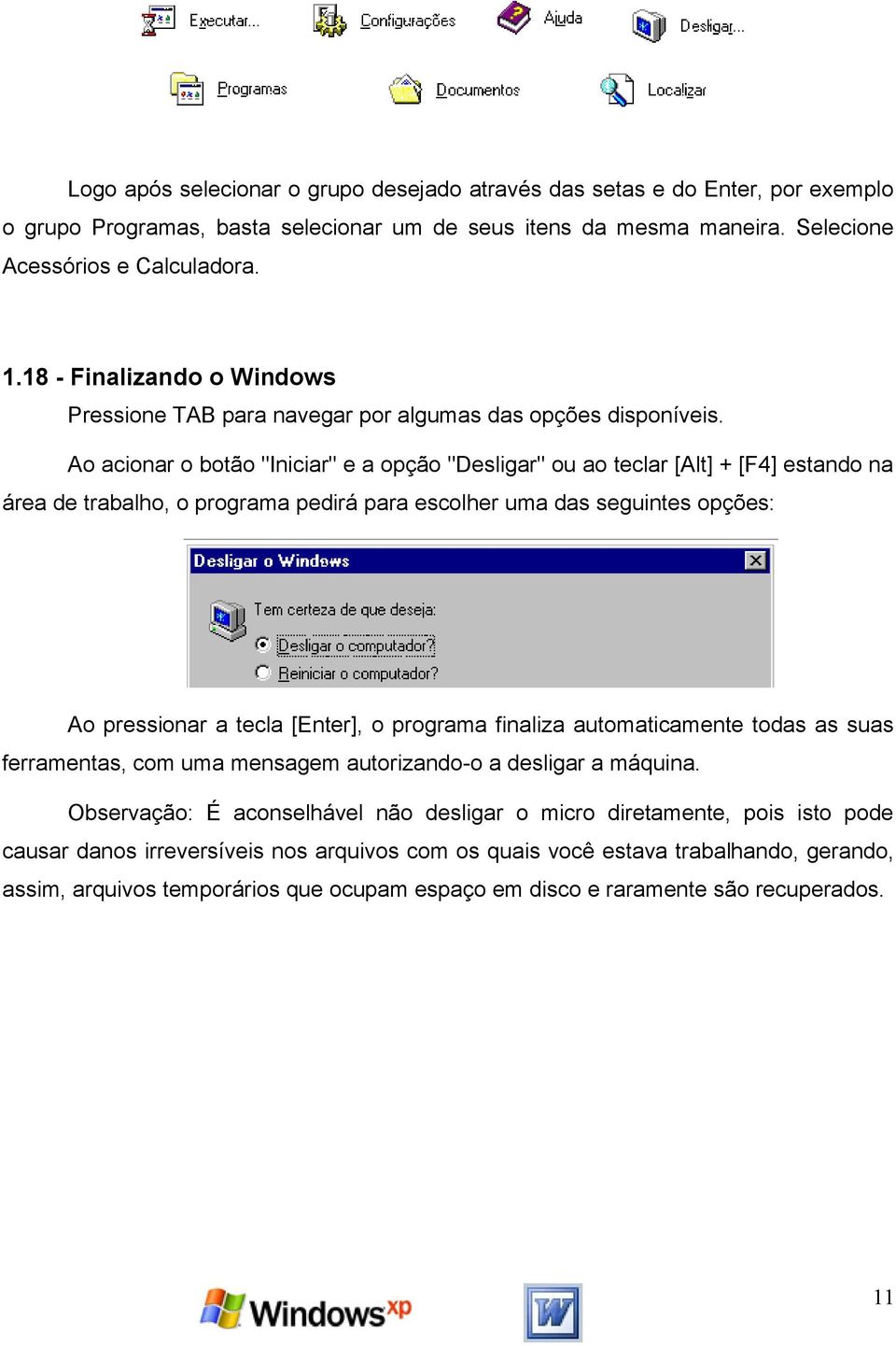 Ao acionar o botão "Iniciar" e a opção "Desligar" ou ao teclar [Alt] + [F4] estando na área de trabalho, o programa pedirá para escolher uma das seguintes opções: Ao pressionar a tecla [Enter], o