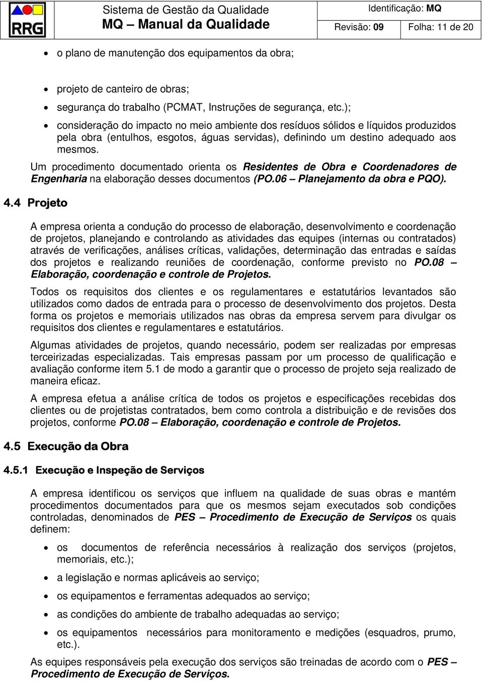 Um procedimento documentado orienta os Residentes de Obra e Coordenadores de Engenharia na elaboração desses documentos (PO.06 Planejamento da obra e PQO). 4.