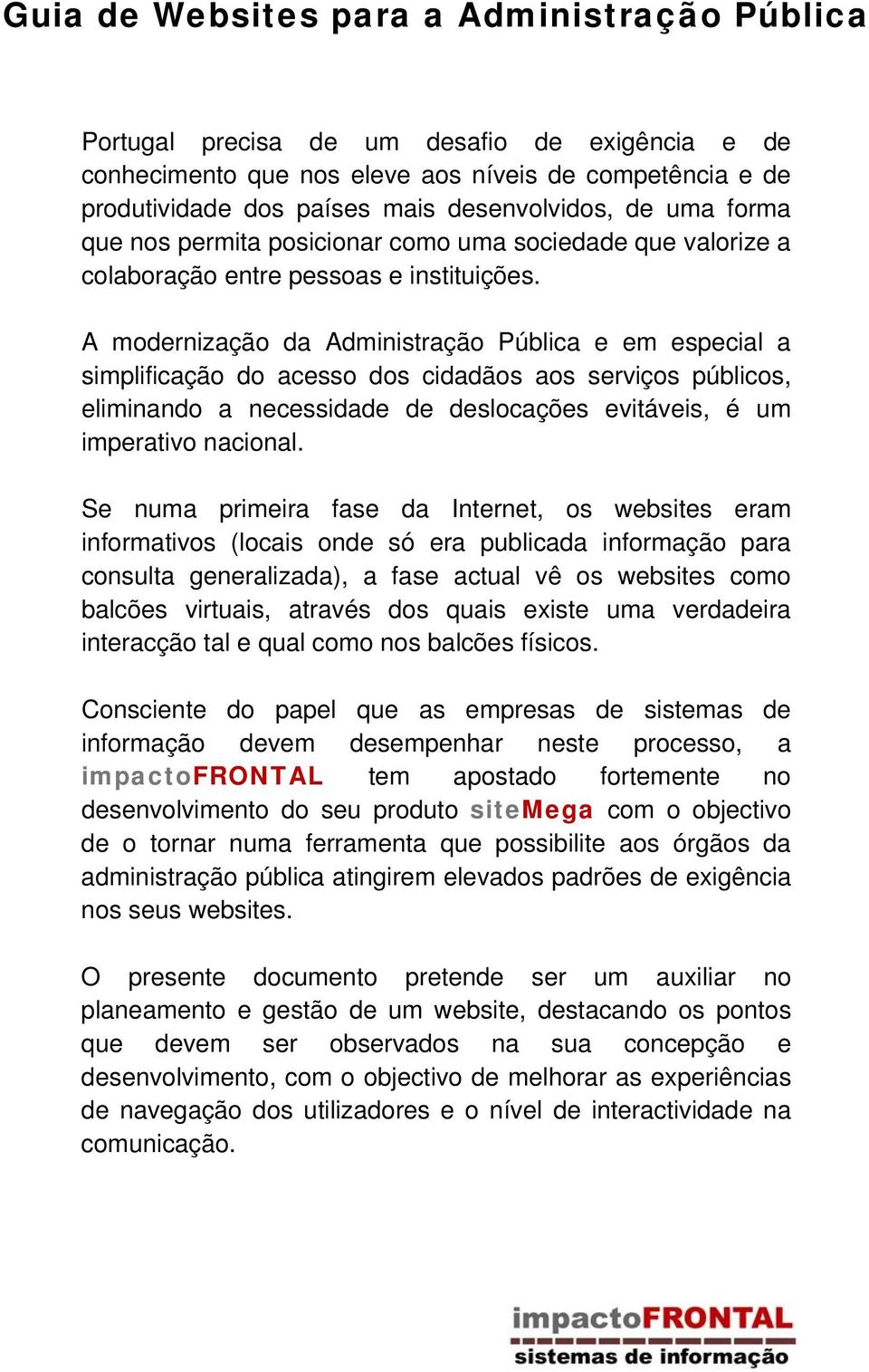 A modernização da Administração Pública e em especial a simplificação do acesso dos cidadãos aos serviços públicos, eliminando a necessidade de deslocações evitáveis, é um imperativo nacional.