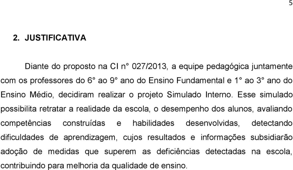 Esse simulado possibilita retratar a realidade da escola, o desempenho dos alunos, avaliando competências construídas e habilidades