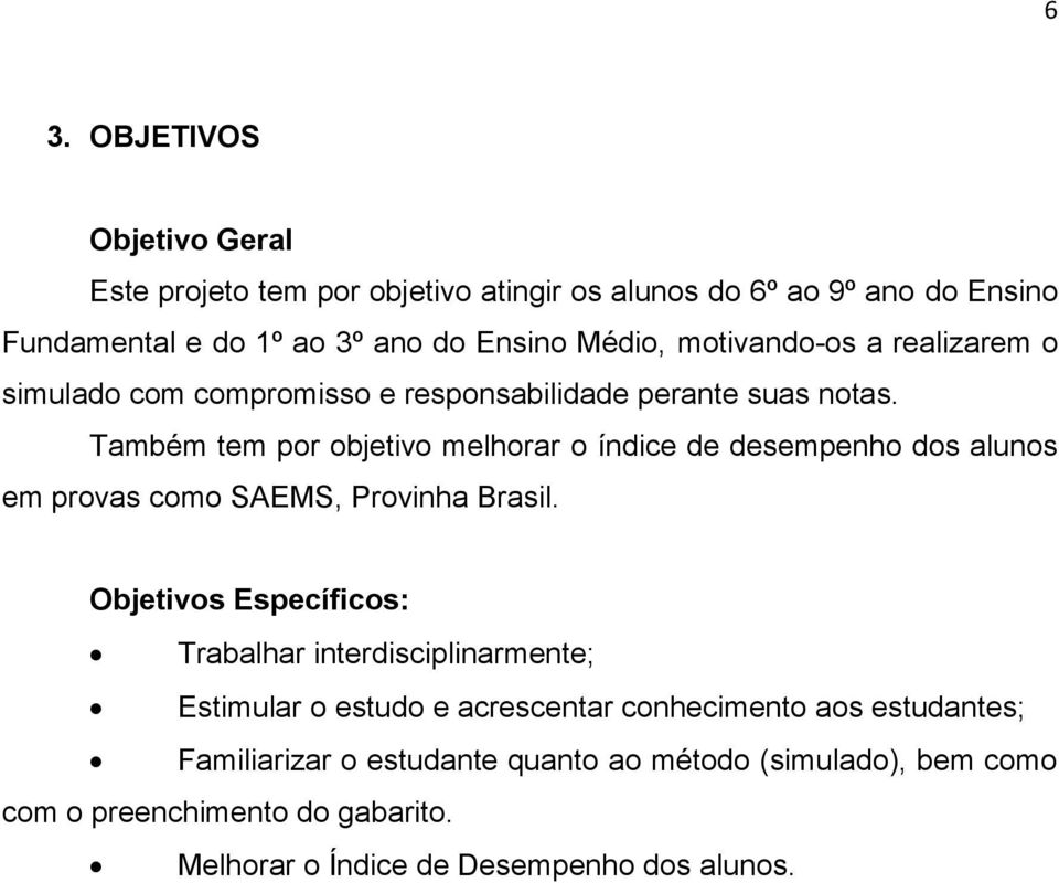 Também tem por objetivo melhorar o índice de desempenho dos alunos em provas como SAEMS, Provinha Brasil.