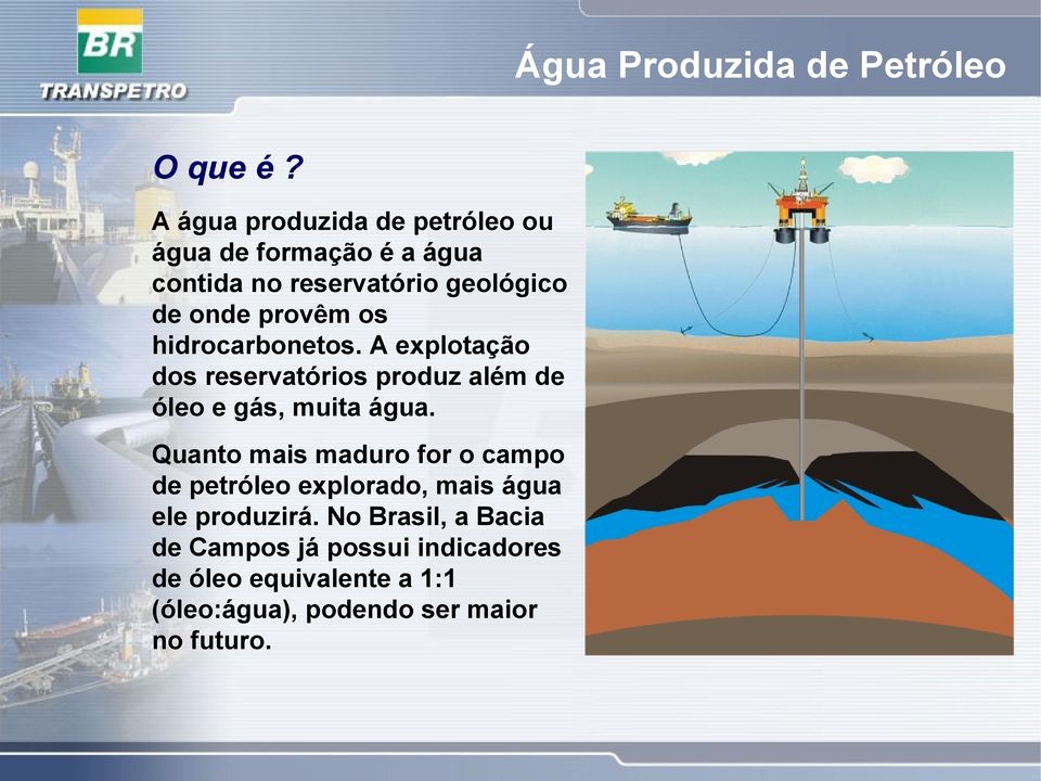 os hidrocarbonetos. A explotação dos reservatórios produz além de óleo e gás, muita água.