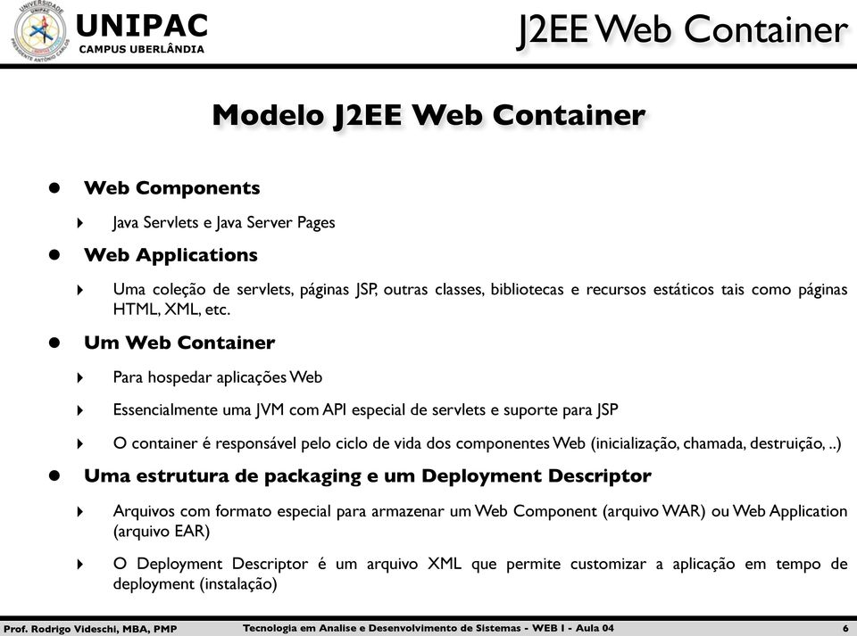 Um Web Container Para hospedar aplicações Web Essencialmente uma JVM com API especial de servlets e suporte para JSP O container é responsável pelo ciclo de vida dos