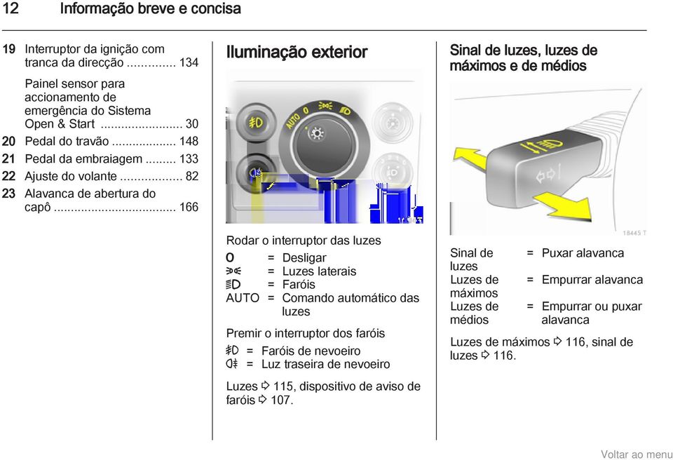 .. 166 Iluminação exterior Sinal de luzes, luzes de máximos e de médios Rodar o interruptor das luzes 7 = Desligar 8 = Luzes laterais 9 = Faróis AUTO = Comando automático das luzes Premir