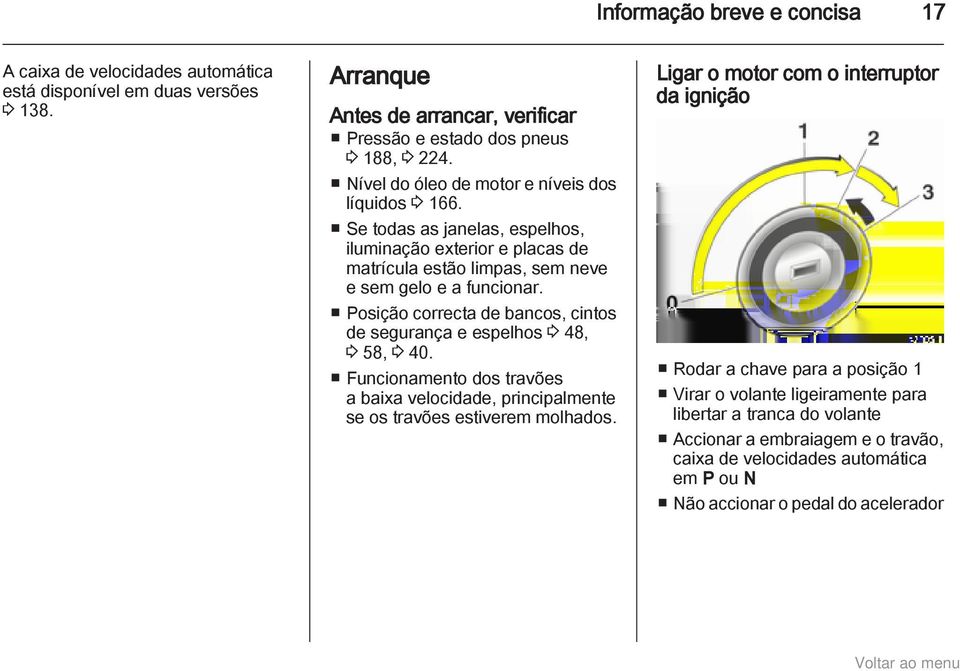 Posição correcta de bancos, cintos de segurança e espelhos 3 48, 3 58, 3 40. Funcionamento dos travões a baixa velocidade, principalmente se os travões estiverem molhados.