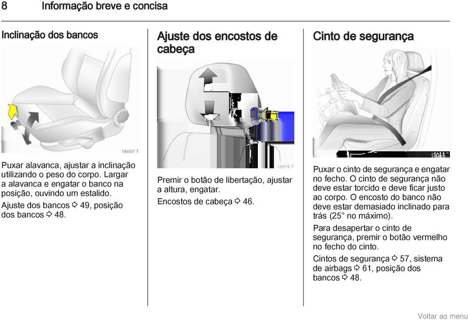 Encostos de cabeça 3 46. Puxar o cinto de segurança e engatar no fecho. O cinto de segurança não deve estar torcido e deve ficar justo ao corpo.