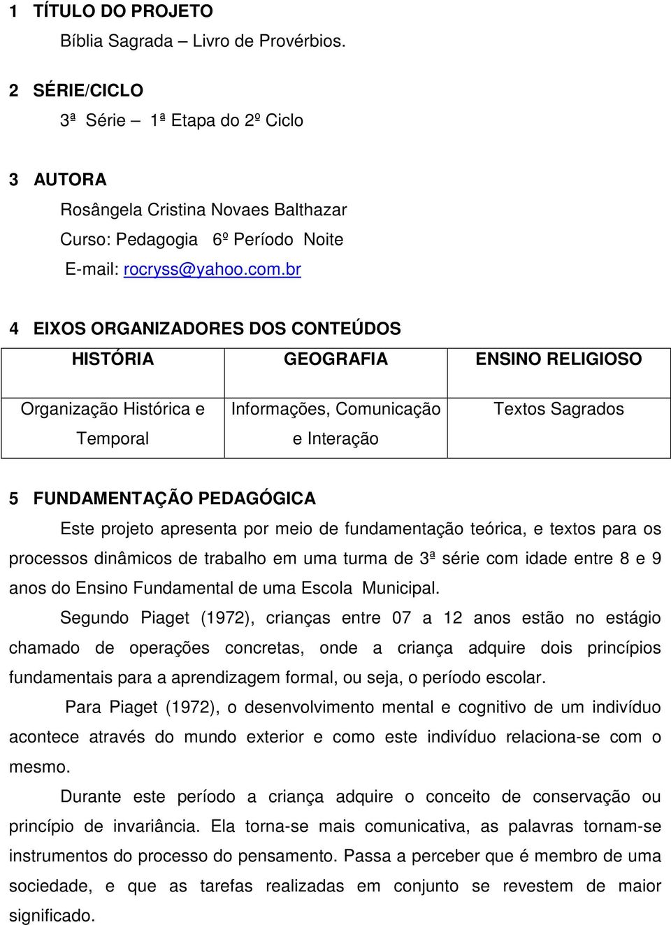 br 4 EIXOS ORGANIZADORES DOS CONTEÚDOS HISTÓRIA GEOGRAFIA ENSINO RELIGIOSO Organização Histórica e Temporal Informações, Comunicação e Interação Textos Sagrados 5 FUNDAMENTAÇÃO PEDAGÓGICA Este