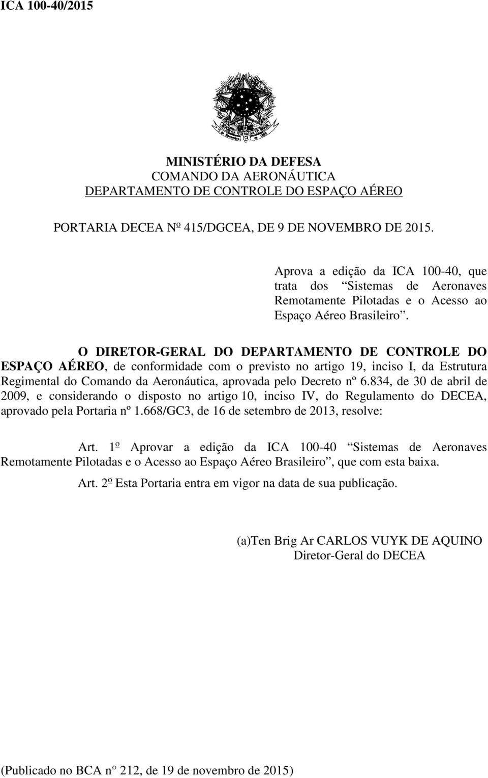 O DIRETOR-GERAL DO DEPARTAMENTO DE CONTROLE DO ESPAÇO AÉREO, de conformidade com o previsto no artigo 19, inciso I, da Estrutura Regimental do Comando da Aeronáutica, aprovada pelo Decreto nº 6.