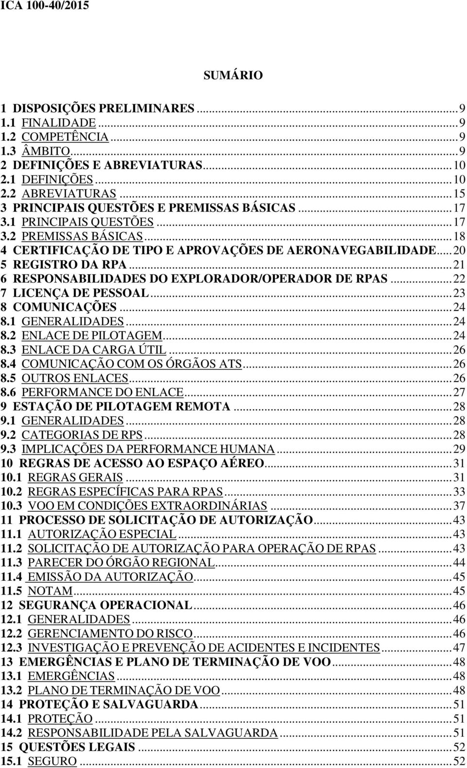 .. 21 6 RESPONSABILIDADES DO EXPLORADOR/OPERADOR DE RPAS... 22 7 LICENÇA DE PESSOAL... 23 8 COMUNICAÇÕES... 24 8.1 GENERALIDADES... 24 8.2 ENLACE DE PILOTAGEM... 24 8.3 ENLACE DA CARGA ÚTIL... 26 8.