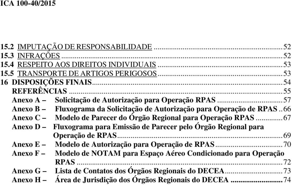. 66 Anexo C Modelo de Parecer do Órgão Regional para Operação RPAS... 67 Anexo D Fluxograma para Emissão de Parecer pelo Órgão Regional para Operação de RPAS.