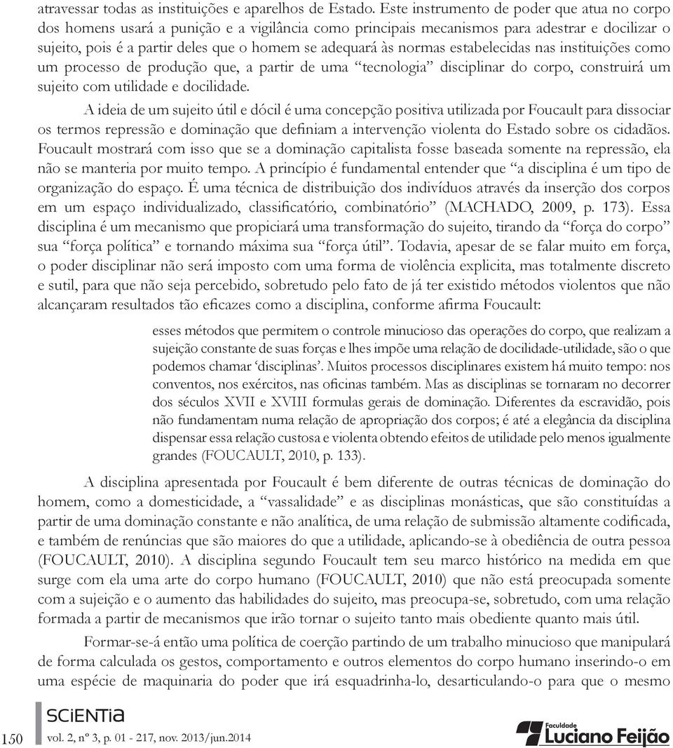 normas estabelecidas nas instituições como um processo de produção que, a partir de uma tecnologia disciplinar do corpo, construirá um sujeito com utilidade e docilidade.
