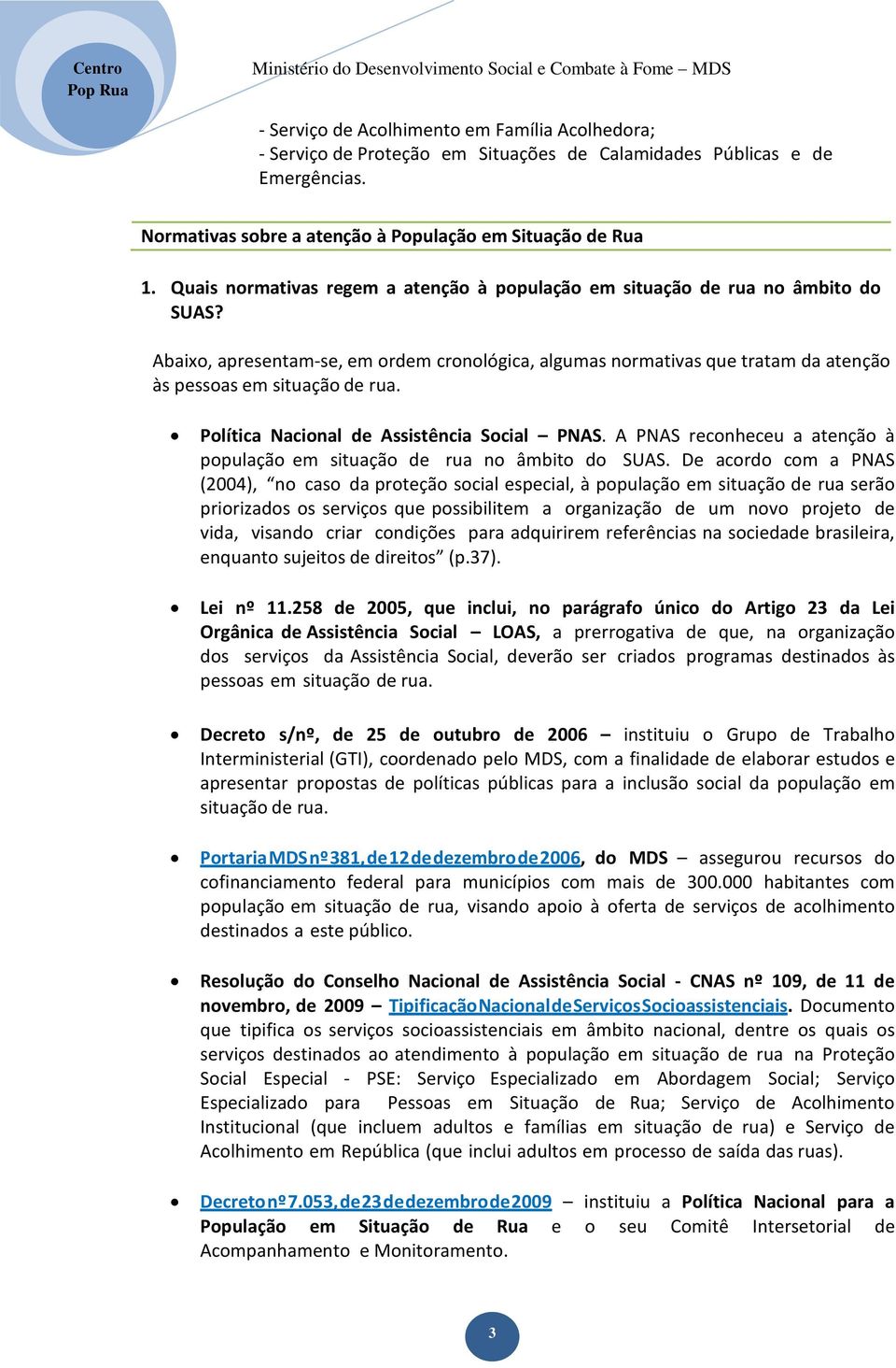 Política Nacional de Assistência Social PNAS. A PNAS reconheceu a atenção à população em situação de rua no âmbito do SUAS.