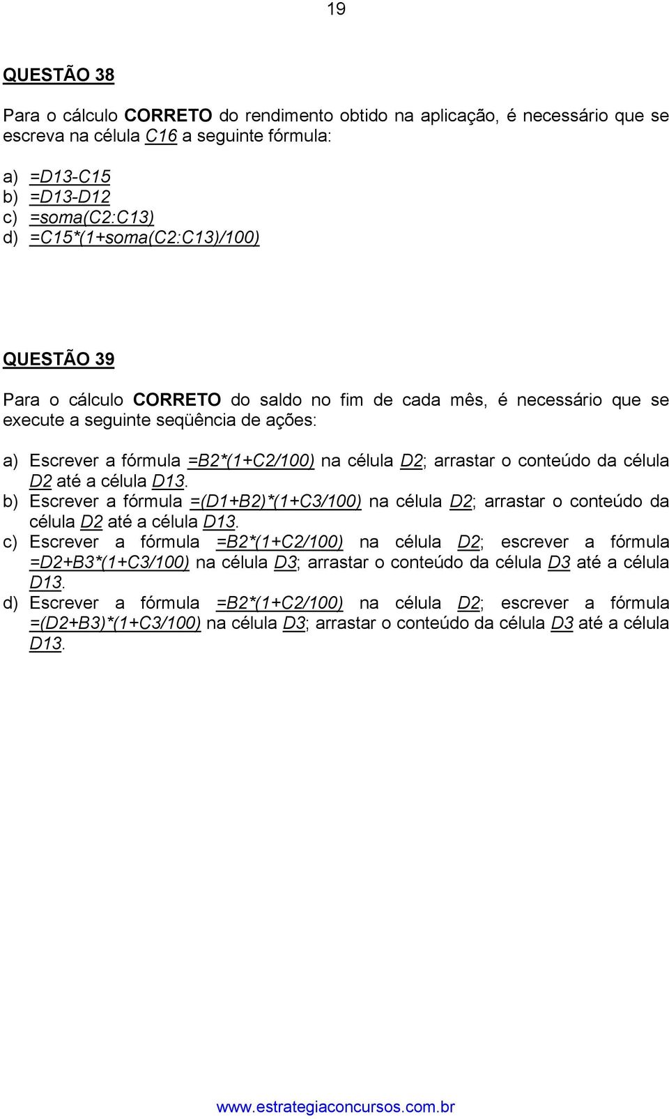 arrastar o conteúdo da célula D2 até a célula D13. b) Escrever a fórmula =(D1+B2)*(1+C3/100) na célula D2; arrastar o conteúdo da célula D2 até a célula D13.