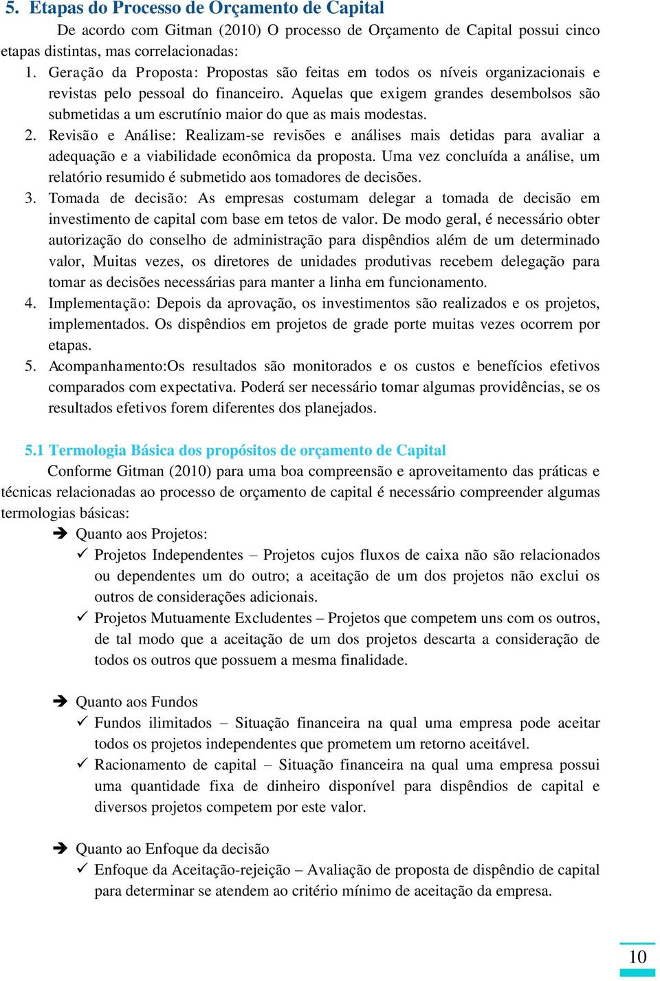 Aquelas que exigem grandes desembolsos são submetidas a um escrutínio maior do que as mais modestas. 2.