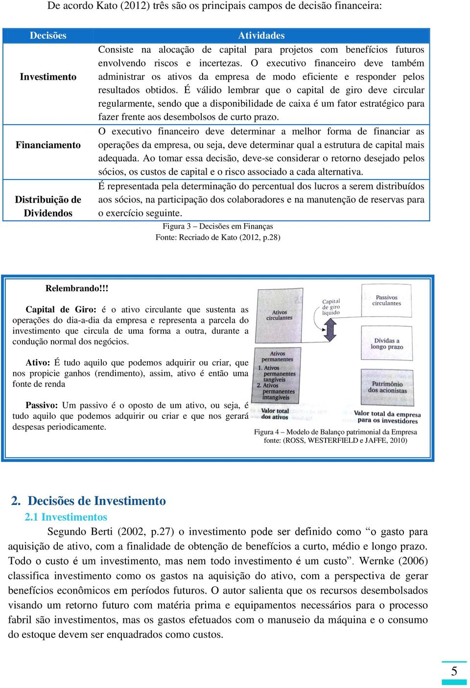 É válido lembrar que o capital de giro deve circular regularmente, sendo que a disponibilidade de caixa é um fator estratégico para fazer frente aos desembolsos de curto prazo.