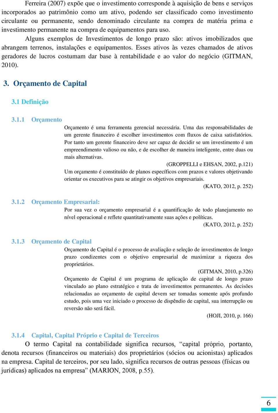 Alguns exemplos de Investimentos de longo prazo são: ativos imobilizados que abrangem terrenos, instalações e equipamentos.