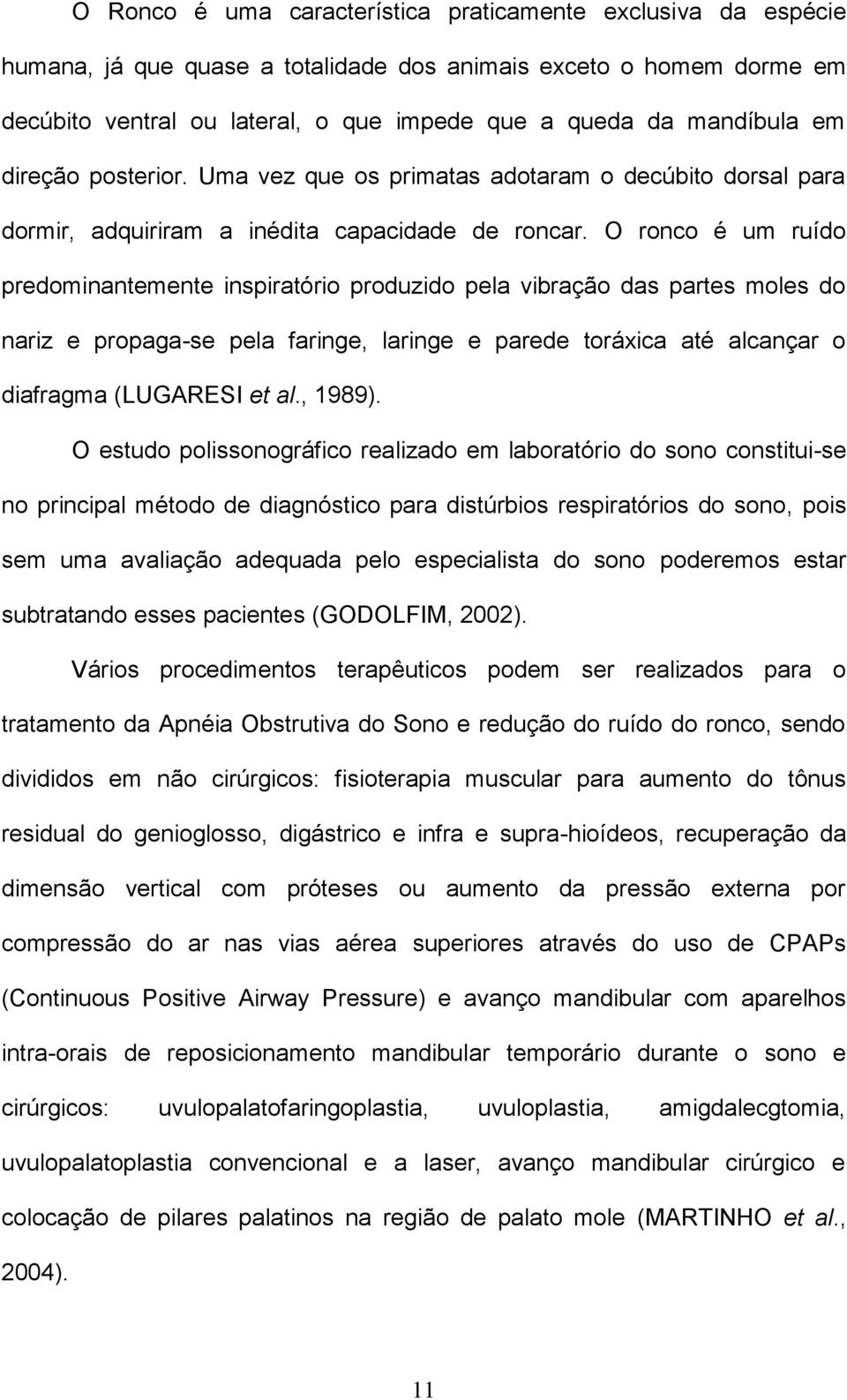 O ronco é um ruído predominantemente inspiratório produzido pela vibração das partes moles do nariz e propaga-se pela faringe, laringe e parede toráxica até alcançar o diafragma (LUGARESI et al.