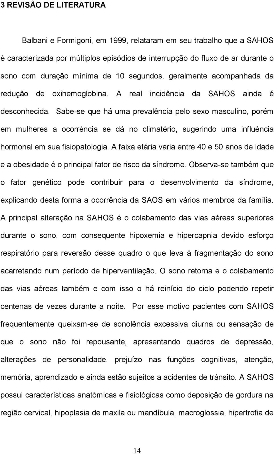 Sabe-se que há uma prevalência pelo sexo masculino, porém em mulheres a ocorrência se dá no climatério, sugerindo uma influência hormonal em sua fisiopatologia.