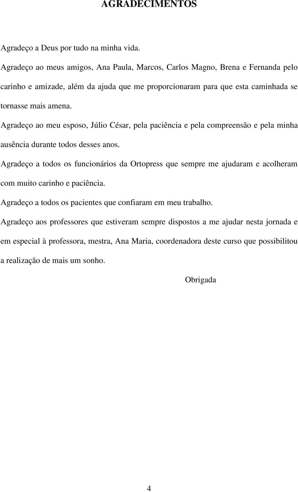 Agradeço ao meu esposo, Júlio César, pela paciência e pela compreensão e pela minha ausência durante todos desses anos.