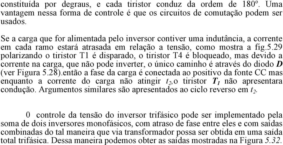 29 polarizando o tiristor T1 é disparado, o tiristor T4 é bloqueado, mas devido a corrente na carga, que não pode inverter, o único caminho é através do diodo D (ver Figura 5.28).