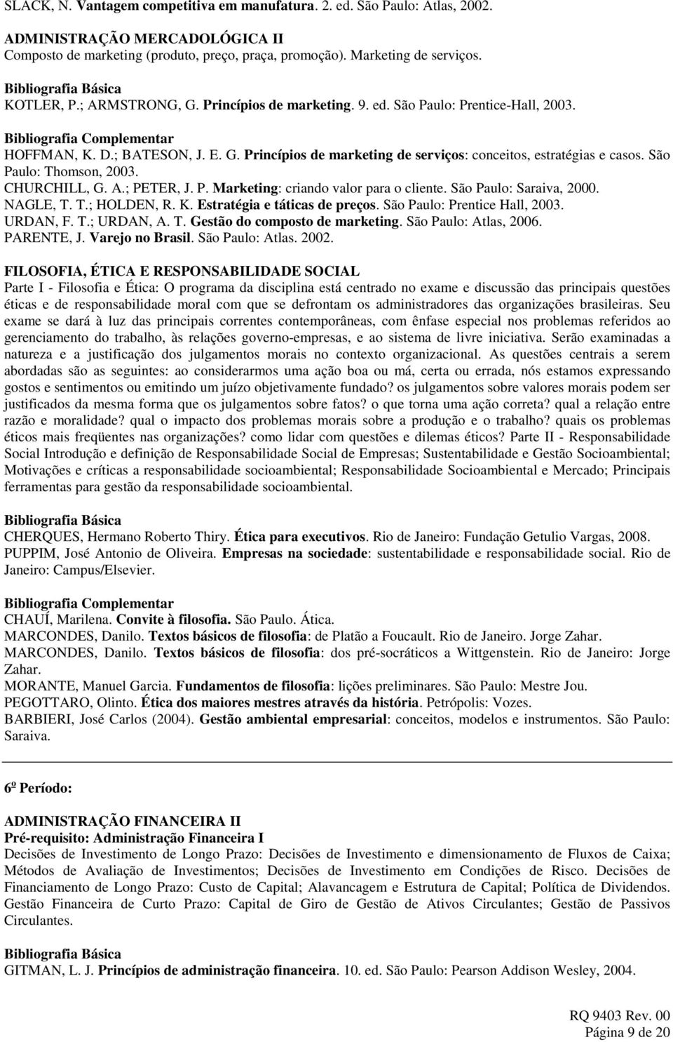 São Paulo: Thomson, 2003. CHURCHILL, G. A.; PETER, J. P. Marketing: criando valor para o cliente. São Paulo: Saraiva, 2000. NAGLE, T. T.; HOLDEN, R. K. Estratégia e táticas de preços.