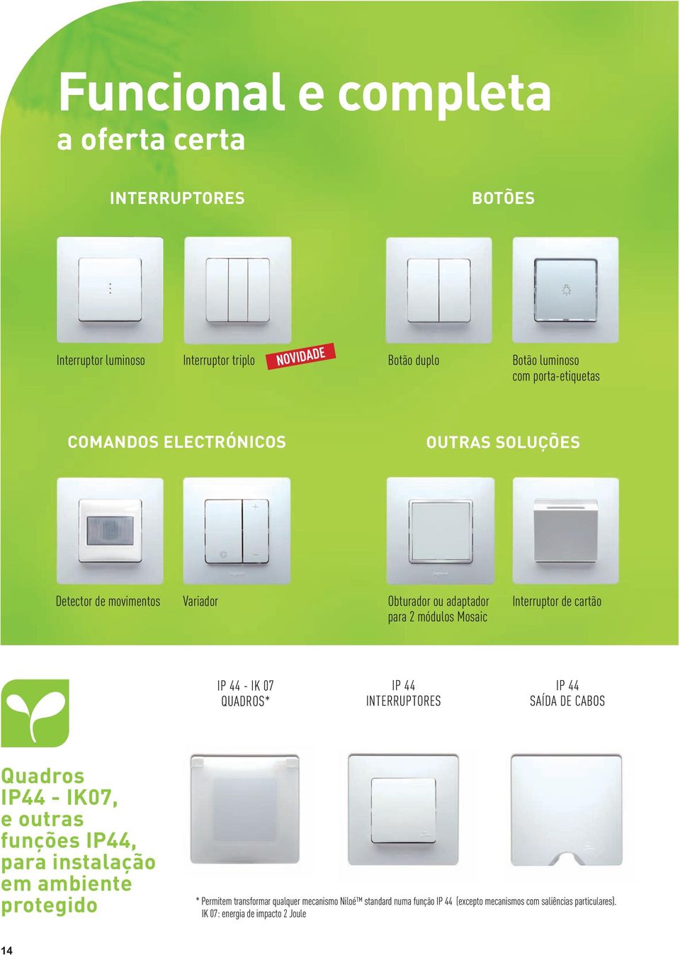 44 - IK 07 QUADROS* IP 44 INTERRUPTORES IP 44 SAÍDA DE CABOS Quadros IP44 - IK07, e outras funções IP44, para instalação em ambiente protegido *