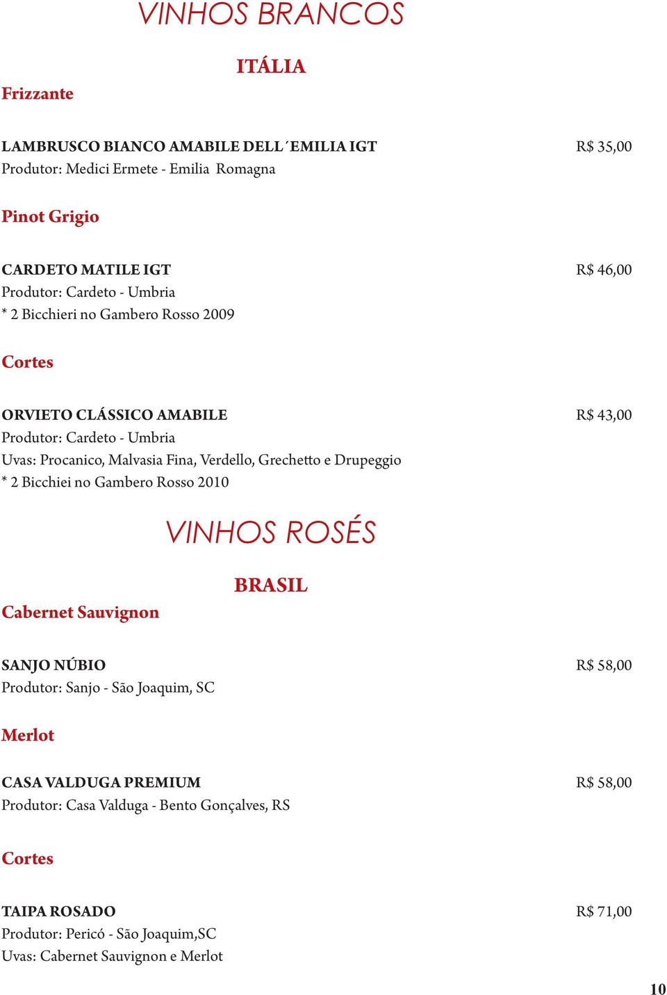 Verdello, Grechetto e Drupeggio * 2 Bicchiei no Gambero Rosso 2010 VINHOS ROSÉS Cabernet Sauvignon BRASIL SANJO NÚBIO R$ 58,00 Produtor: Sanjo - São Joaquim, SC