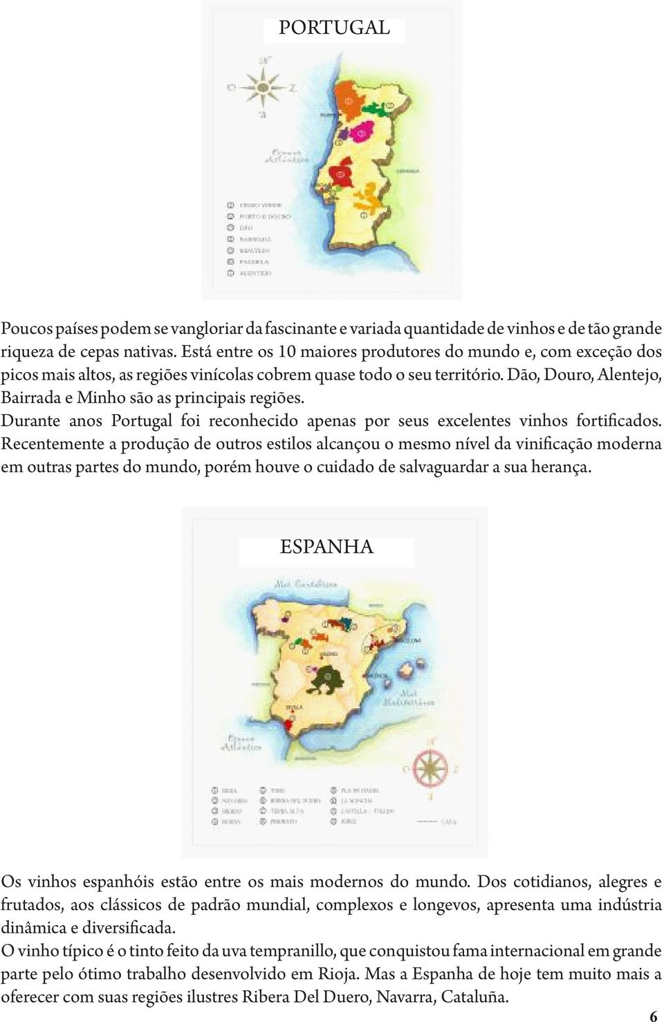 Dão, Douro, Alentejo, Bairrada e Minho são as principais regiões. Durante anos Portugal foi reconhecido apenas por seus excelentes vinhos fortificados.