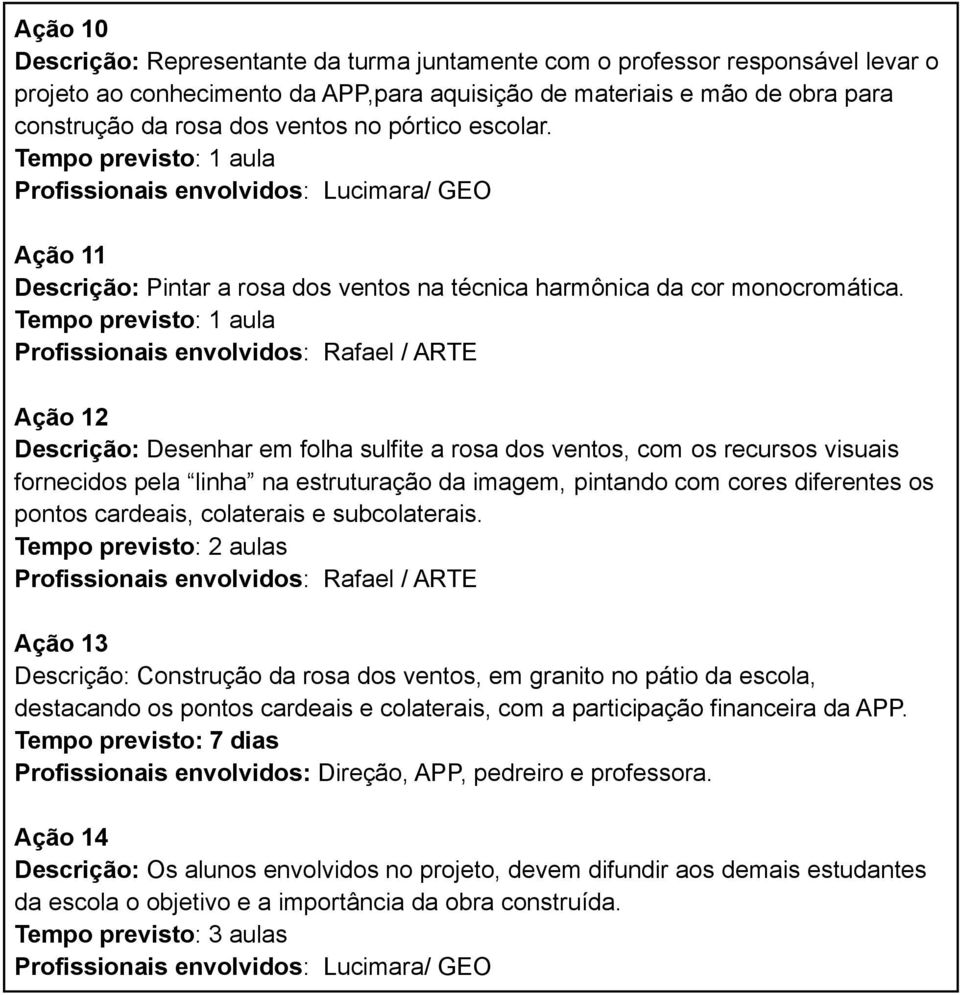 Tempo previsto: 1 aula Profissionais envolvidos: Rafael / ARTE Ação 12 Descrição: Desenhar em folha sulfite a rosa dos ventos, com os recursos visuais fornecidos pela linha na estruturação da imagem,