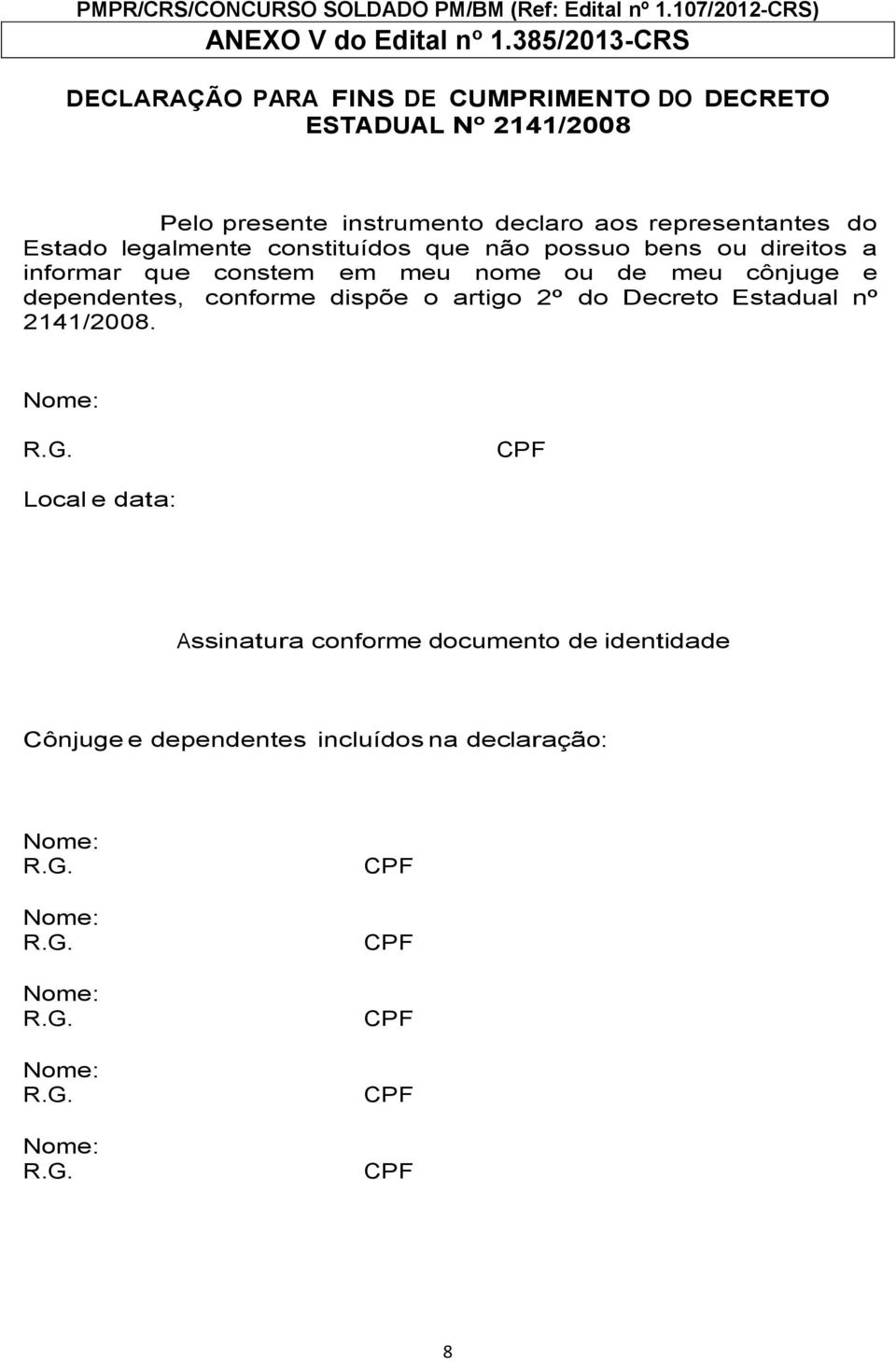 aos representantes do Estado legalmente constituídos que não possuo bens ou direitos a informar que constem em meu