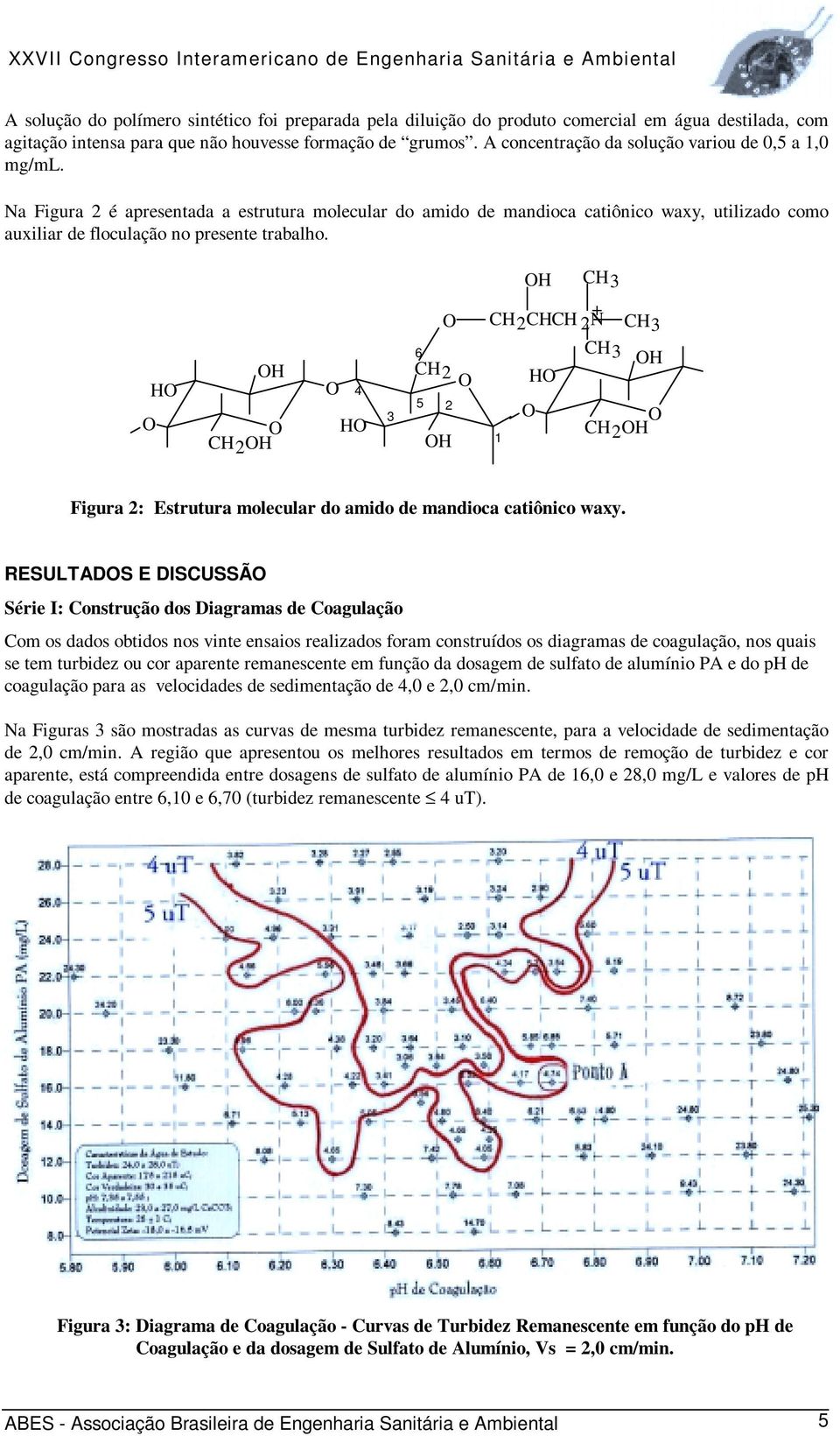 H CH3 + CH2CHCH 2N CH3 H H CH2H 4 H 3 6 CH2 5 2 H 1 H CH3 H CH2H Figura 2: Estrutura molecular do amido de mandioca catiônico waxy.