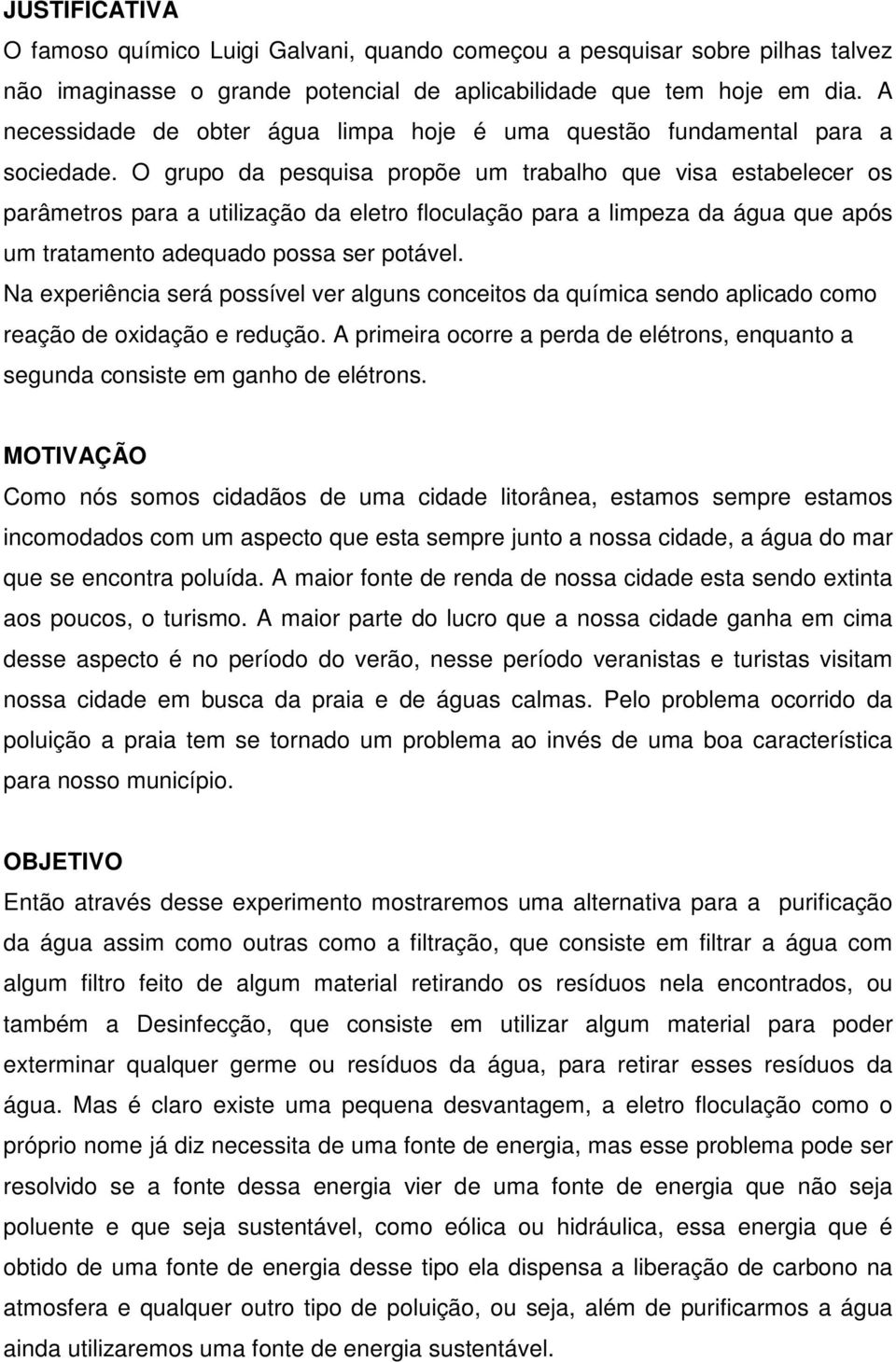 O grupo da pesquisa propõe um trabalho que visa estabelecer os parâmetros para a utilização da eletro floculação para a limpeza da água que após um tratamento adequado possa ser potável.