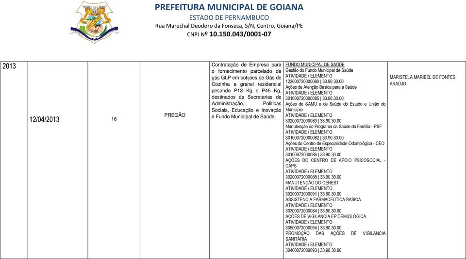 90.30.00 Manutenção do Programa da Saúde da Família - PSF 301000720000082 33.90.30.00 Ações do Centro de Especialidade Odontológica - CEO 30100072000086 33.90.30.00 AÇÕES DO CENTRO DE APOIO PSICOSOCIAL - CAPS 30200072000088 33.